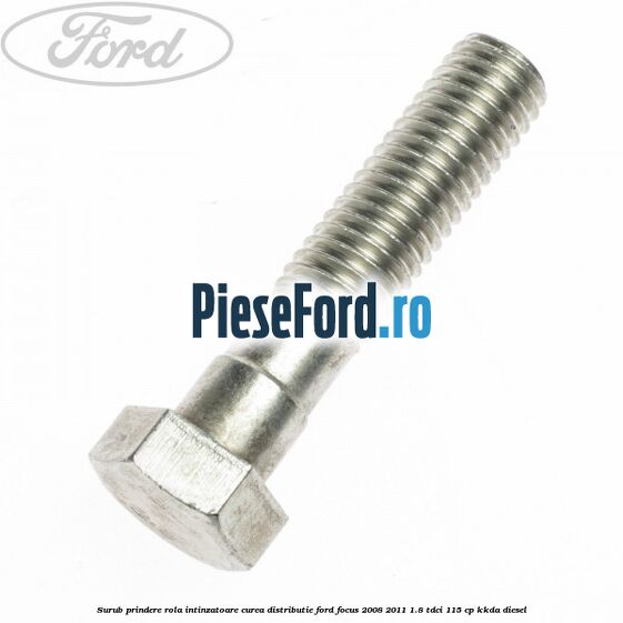 Surub prindere rola intinzatoare curea distributie Ford Focus 2008-2011 1.8 TDCi 115 cp KKDA diesel