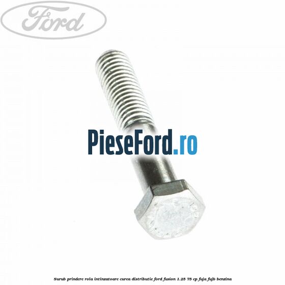 Surub prindere rola intinzatoare, curea distributie Ford Fusion 1.25 75 cp FUJA, FUJB benzina