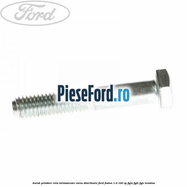 Surub prindere rola intinzatoare, curea distributie Ford Fusion 1.6 100 cp FYJA, FYJB, FYJC benzina