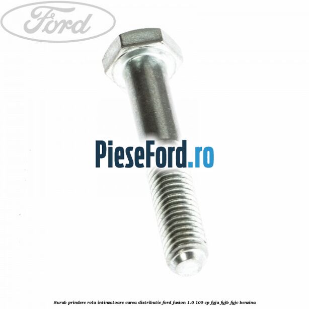 Surub prindere rola intinzatoare, curea distributie Ford Fusion 1.6 100 cp FYJA, FYJB, FYJC benzina