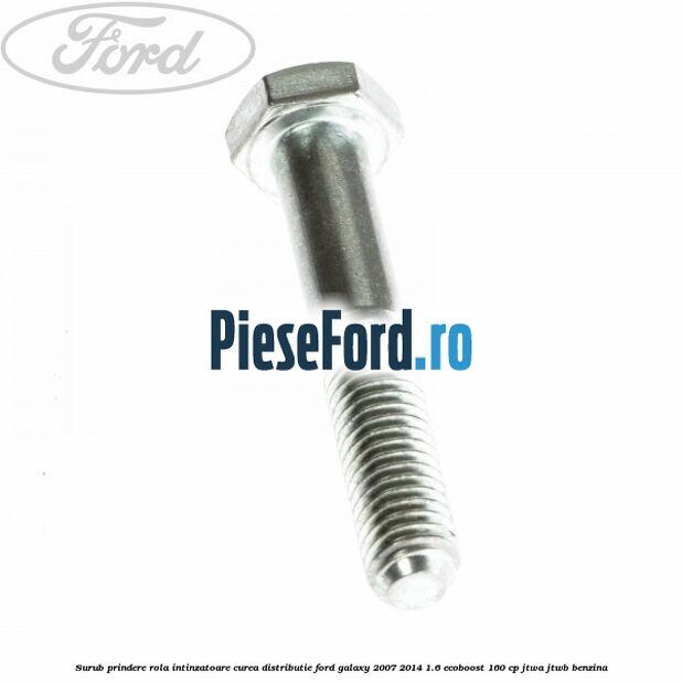 Surub prindere rola intinzatoare, curea distributie Ford Galaxy 2007-2014 1.6 EcoBoost 160 cp JTWA, JTWB benzina