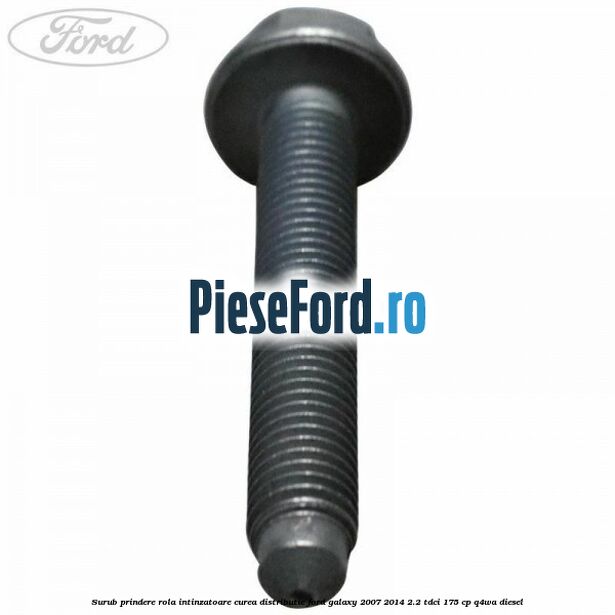 Surub prindere rola intinzatoare curea distributie Ford Galaxy 2007-2014 2.2 TDCi 175 cp Q4WA diesel