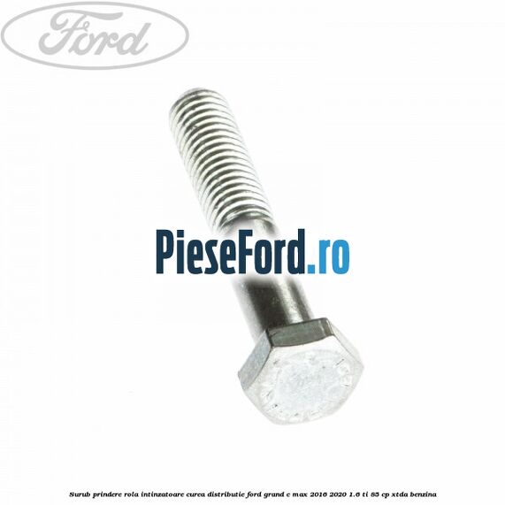 Surub prindere rola intinzatoare, curea distributie Ford Grand C-Max 2016-2020 1.6 Ti 85 cp Surub prindere rola intinzatoare, curea distributie Ford Grand C-Max 2016-2020 1.6 Ti 85 cp XTDA benzina