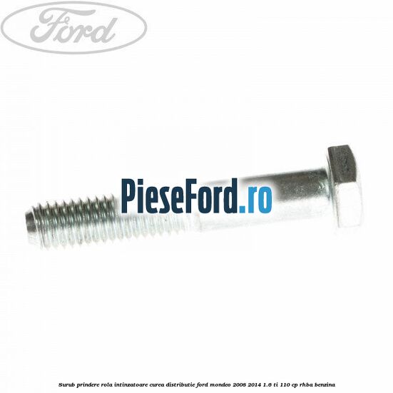 Surub prindere rola intinzatoare, curea distributie Ford Mondeo 2008-2014 1.6 Ti 110 cp RHBA benzina