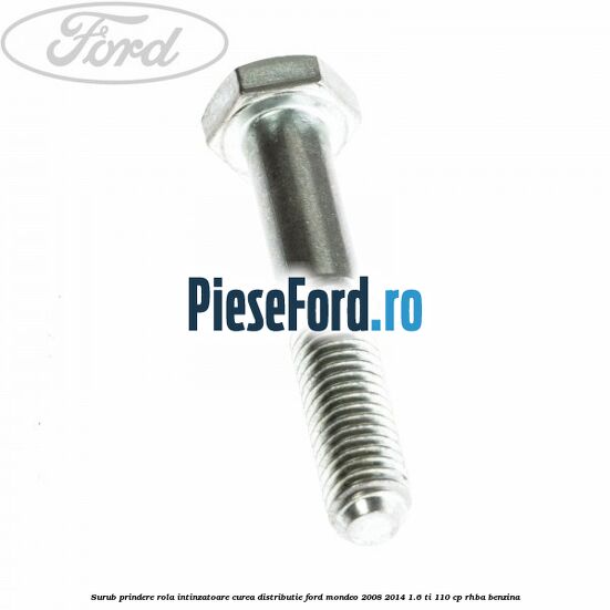 Surub prindere rola intinzatoare, curea distributie Ford Mondeo 2008-2014 1.6 Ti 110 cp RHBA benzina