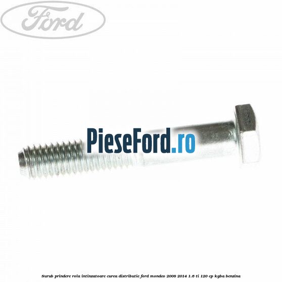 Surub prindere rola intinzatoare, curea distributie Ford Mondeo 2008-2014 1.6 Ti 120 cp KGBA benzina
