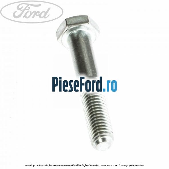Surub prindere rola intinzatoare, curea distributie Ford Mondeo 2008-2014 1.6 Ti 125 cp Surub prindere rola intinzatoare, curea distributie Ford Mondeo 2008-2014 1.6 Ti 125 cp PNBA benzina