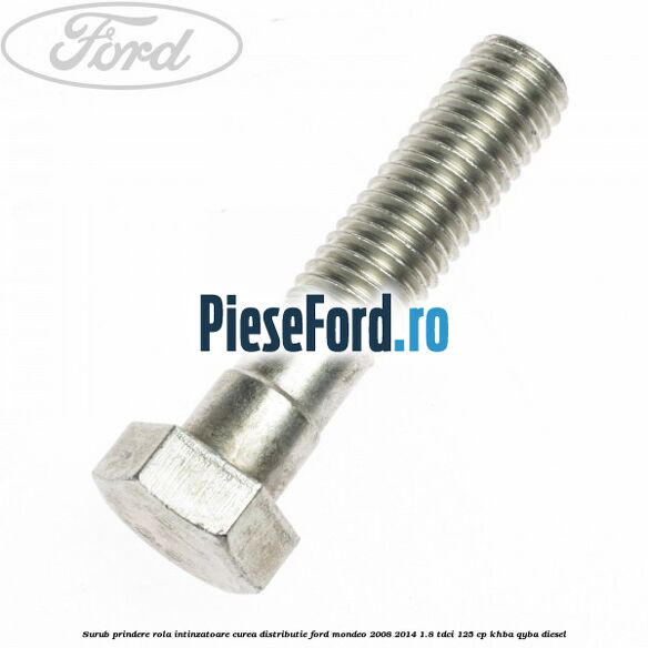 Surub prindere rola intinzatoare curea distributie Ford Mondeo 2008-2014 1.8 TDCi 125 cp KHBA, QYBA diesel