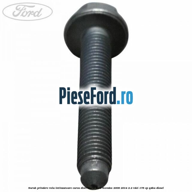 Surub prindere rola intinzatoare curea distributie Ford Mondeo 2008-2014 2.2 TDCi 175 cp Q4BA diesel