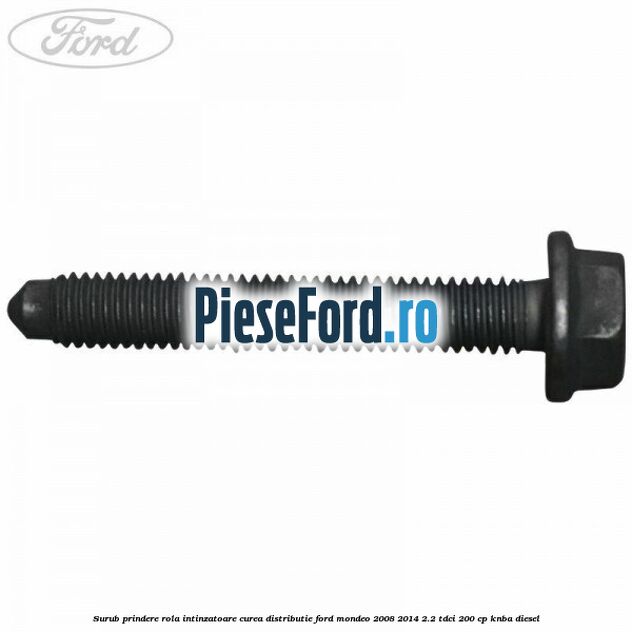 Surub prindere rola intinzatoare curea distributie Ford Mondeo 2008-2014 2.2 TDCi 200 cp KNBA diesel