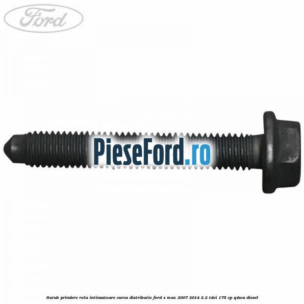 Surub prindere rola intinzatoare curea distributie Ford S-Max 2007-2014 2.2 TDCi 175 cp Q4WA diesel