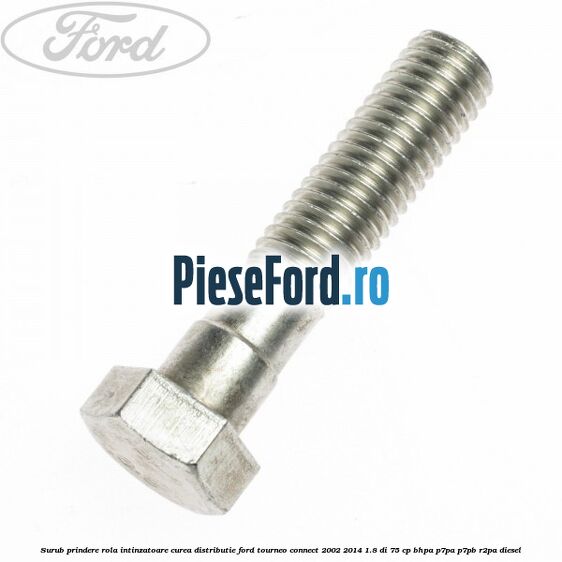 Surub prindere rola intinzatoare curea distributie Ford Tourneo Connect 2002-2014 1.8 Di 75 cp BHPA, P7PA, P7PB, R2PA diesel