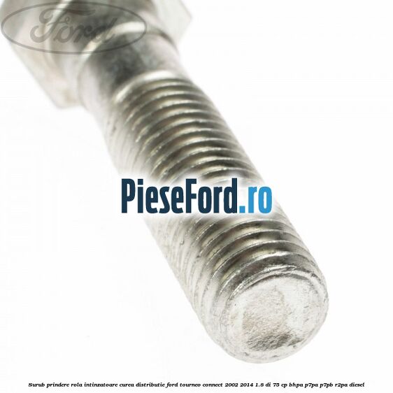 Surub prindere rola intinzatoare curea distributie Ford Tourneo Connect 2002-2014 1.8 Di 75 cp BHPA, P7PA, P7PB, R2PA diesel