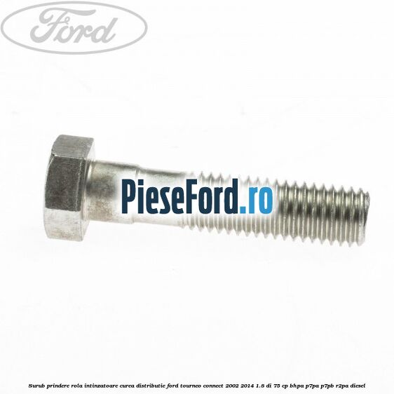 Surub prindere rola intinzatoare curea distributie Ford Tourneo Connect 2002-2014 1.8 Di 75 cp BHPA, P7PA, P7PB, R2PA diesel