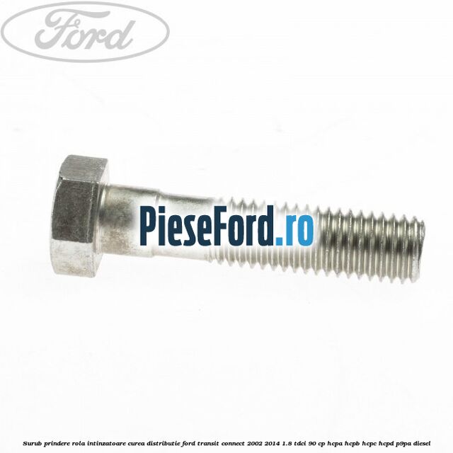 Surub prindere rola intinzatoare curea distributie Ford Transit Connect 2002-2014 1.8 TDCi 90 cp HCPA, HCPB, HCPC, HCPD, P9PA diesel