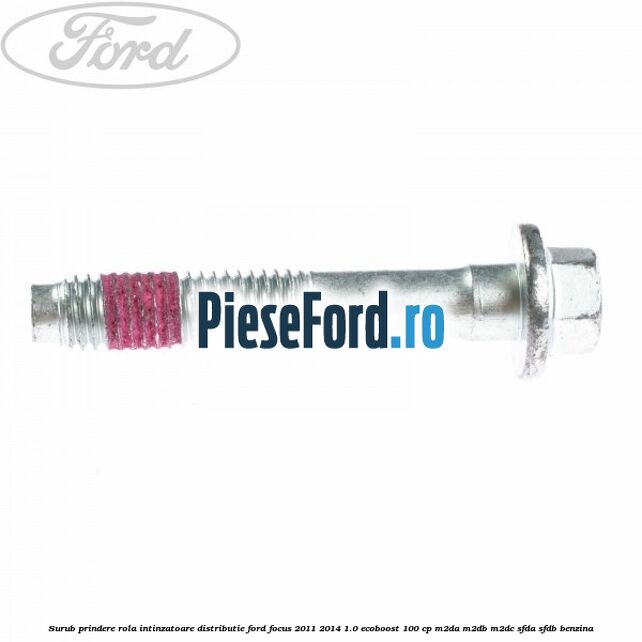 Surub prindere rola intinzatoare distributie Ford Focus 2011-2014 1.0 EcoBoost 100 cp M2DA, M2DB, M2DC, SFDA, SFDB benzina