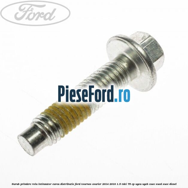 Surub prindere rola intinzator curea distributie Ford Tourneo Courier 2014-2018 1.5 TDCi 75 cp UGCA, UGCB, XUCC, XUCD, XUCE diesel