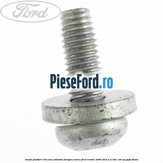 Surub prindere rola usa culisanta dreapta centru Ford Transit 2006-2014 2.2 TDCi 130 cp Surub prindere rola usa culisanta dreapta centru Ford Transit 2006-2014 2.2 TDCi 130 cp QWFA diesel