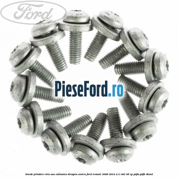 Surub prindere rola usa culisanta dreapta centru Ford Transit 2006-2014 2.2 TDCi 85 cp Surub prindere rola usa culisanta dreapta centru Ford Transit 2006-2014 2.2 TDCi 85 cp P8FA, P8FB diesel