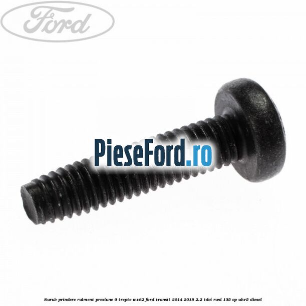 Surub prindere rulment presiune 6 trepte MT82 Ford Transit 2014-2018 2.2 TDCi RWD 135 cp Surub prindere rulment presiune 6 trepte MT82 Ford Transit 2014-2018 2.2 TDCi RWD 135 cp UHR5 diesel
