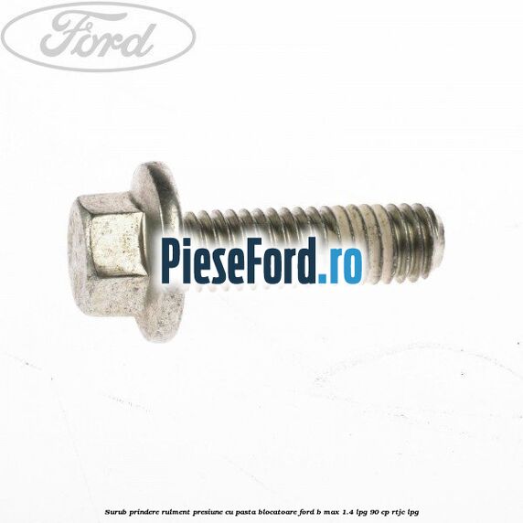 Surub prindere rulment presiune cu pasta blocatoare Ford B-Max 1.4 LPG 90 cp RTJC LPG