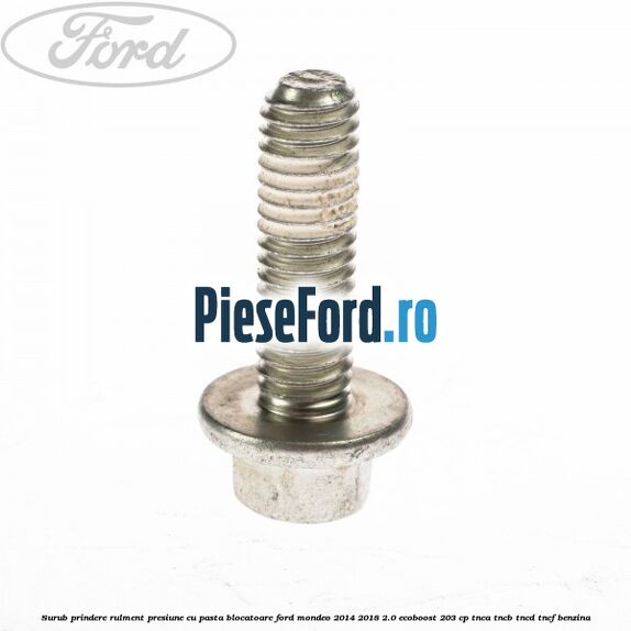 Surub prindere rulment presiune cu pasta blocatoare Ford Mondeo 2014-2018 2.0 EcoBoost 203 cp Surub prindere rulment presiune cu pasta blocatoare Ford Mondeo 2014-2018 2.0 EcoBoost 203 cp TNCA, TNCB, TNCD, TNCF benzina