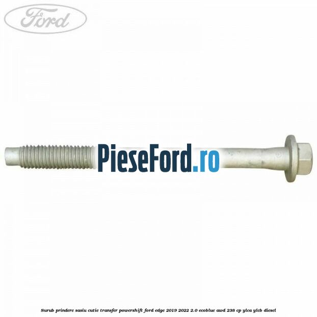 Surub prindere sasiu cutie transfer Powershift Ford Edge 2019-2022 2.0 EcoBlue AWD 238 cp Surub prindere sasiu cutie transfer Powershift Ford Edge 2019-2022 2.0 EcoBlue AWD 238 cp YLCA, YLCB diesel