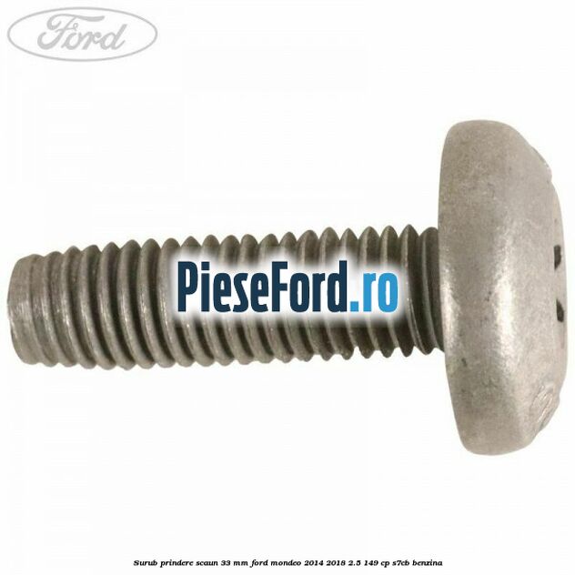 Surub prindere scaun 33 mm Ford Mondeo 2014-2018 2.5 149 cp S7CB benzina