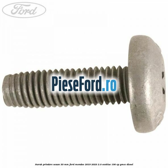 Surub prindere scaun 33 mm Ford Mondeo 2019-2023 2.0 EcoBlue 190 cp YMCC diesel