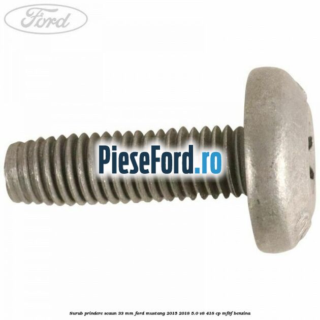 Surub prindere scaun 33 mm Ford Mustang 2015-2018 5.0 V8 418 cp MF8F benzina