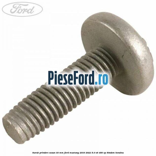 Surub prindere scaun 33 mm Ford Mustang 2018-2022 5.0 V8 450 cp 50SDEM benzina