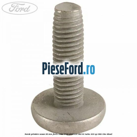 Surub prindere scaun 33 mm Ford S-Max 2015-2023 2.0 TDCi BI-Turbo 210 cp T9CB, T9CC diesel