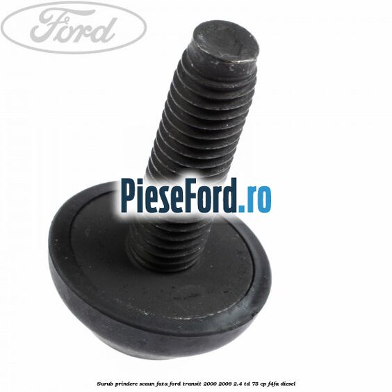 Surub prindere scaun fata Ford Transit 2000-2006 2.4 TD 75 cp F4FA diesel