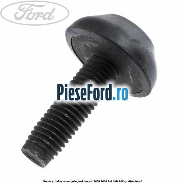 Surub prindere scaun fata Ford Transit 2000-2006 2.4 TDdi 120 cp D4FA diesel