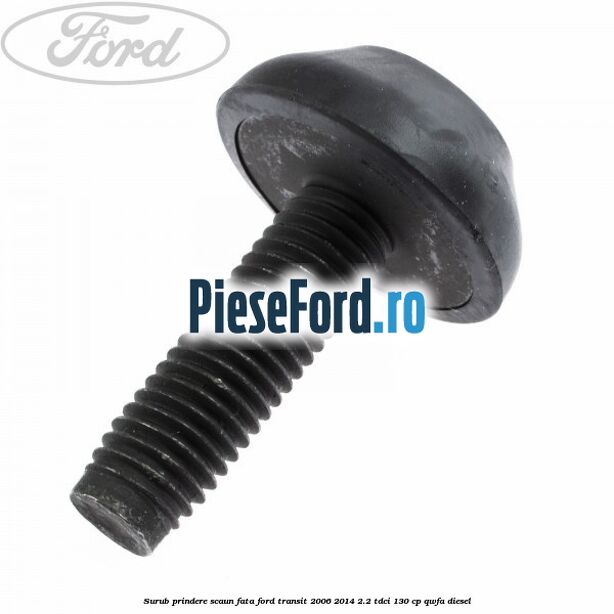 Surub prindere scaun fata Ford Transit 2006-2014 2.2 TDCi 130 cp Surub prindere scaun fata Ford Transit 2006-2014 2.2 TDCi 130 cp QWFA diesel
