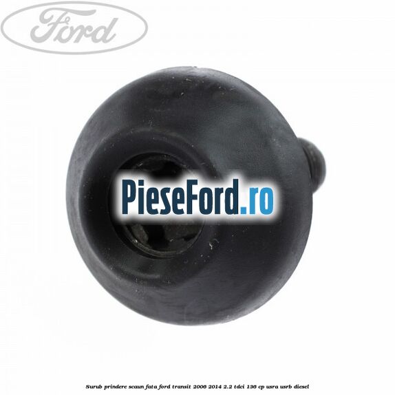 Surub prindere scaun fata Ford Transit 2006-2014 2.2 TDCi 136 cp USRA, USRB diesel