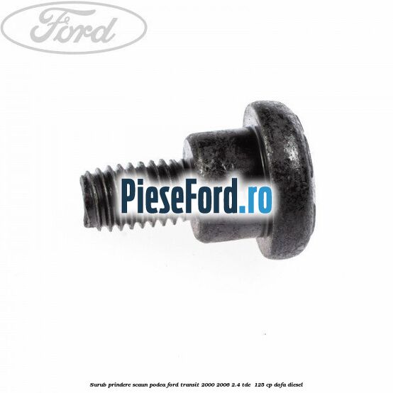 Surub prindere scaun, podea Ford Transit 2000-2006 2.4 TDE  125 cp DOFA diesel