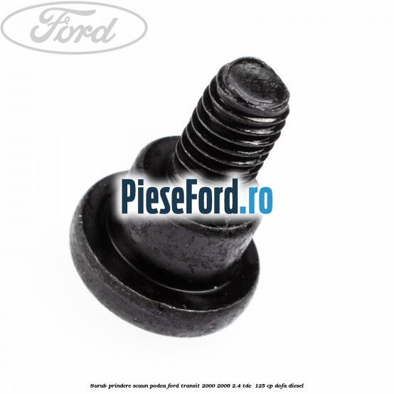 Surub prindere scaun, podea Ford Transit 2000-2006 2.4 TDE  125 cp DOFA diesel