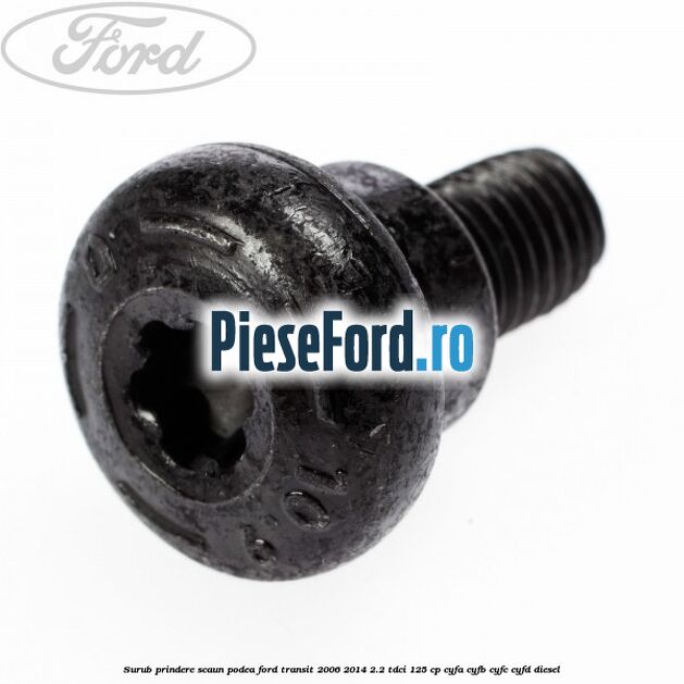 Surub prindere scaun, podea Ford Transit 2006-2014 2.2 TDCi 125 cp Surub prindere scaun, podea Ford Transit 2006-2014 2.2 TDCi 125 cp CYFA, CYFB, CYFC, CYFD diesel