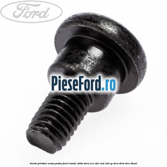 Surub prindere scaun, podea Ford Transit 2006-2014 2.2 TDCi RWD 100 cp DRRA, DRRB, DRRC diesel