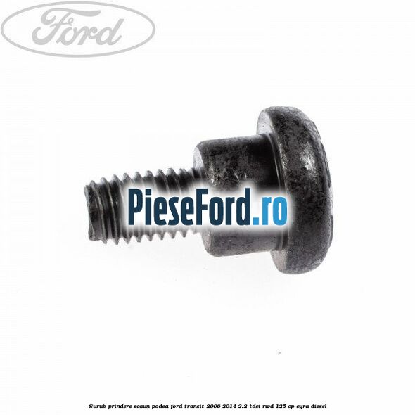 Surub prindere scaun, podea Ford Transit 2006-2014 2.2 TDCi RWD 125 cp CYRA diesel