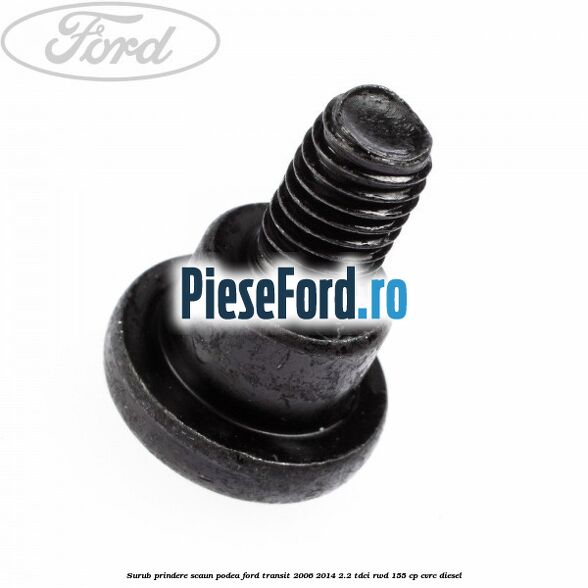 Surub prindere scaun, podea Ford Transit 2006-2014 2.2 TDCi RWD 155 cp Surub prindere scaun, podea Ford Transit 2006-2014 2.2 TDCi RWD 155 cp CVRC diesel