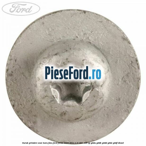 Surub prindere scut bara fata Ford Focus 2008-2011 1.6 TDCi 109 cp G8DA, G8DB, G8DD, G8DE, G8DF diesel