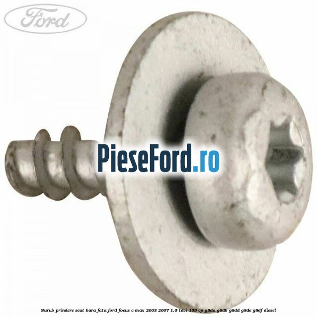 Surub prindere scut bara fata Ford Focus C-Max 2003-2007 1.6 TDCi 109 cp G8DA, G8DB, G8DD, G8DE, G8DF diesel