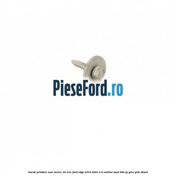 Surub prindere scut motor 20 mm Ford Edge 2019-2022 2.0 EcoBlue AWD 238 cp YLCA, YLCB diesel