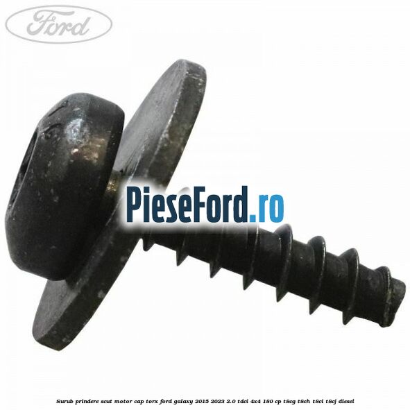 Surub prindere scut motor cap torx Ford Galaxy 2015-2023 2.0 TDCi 4x4 180 cp T8CG, T8CH, T8CI, T8CJ diesel