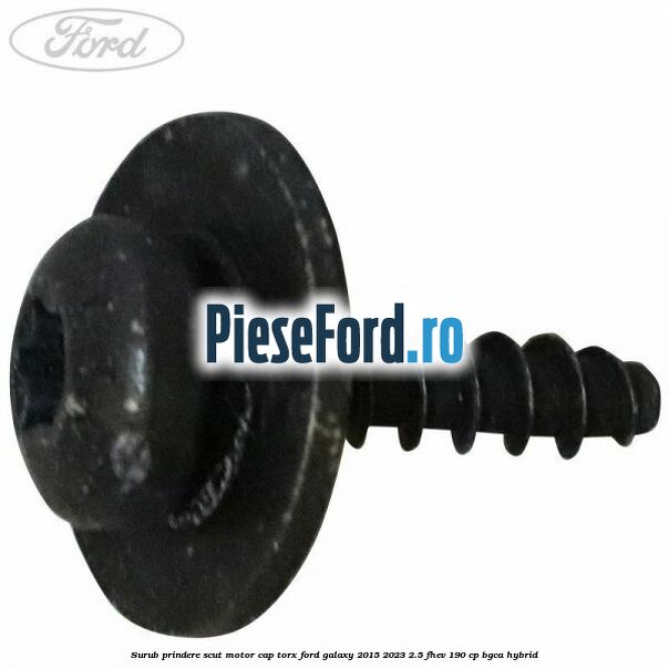 Surub prindere scut motor cap torx Ford Galaxy 2015-2023 2.5 FHEV 190 cp BGCA hybrid