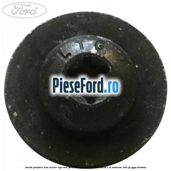 Surub prindere scut motor cap torx Ford Tourneo Connect 2013-2018 1.6 EcoBoost 150 cp JQGA benzina