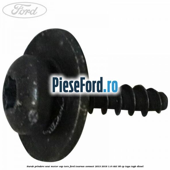 Surub prindere scut motor cap torx Ford Tourneo Connect 2013-2018 1.6 TDCi 95 cp TZGA, TZGB diesel