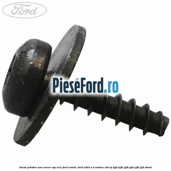 Surub prindere scut motor cap torx Ford Transit 2019-2023 2.0 EcoBlue 105 cp BJFA, BJFB, YLF6, YLFA, YLFB, YLFS diesel